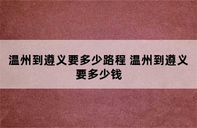 温州到遵义要多少路程 温州到遵义要多少钱